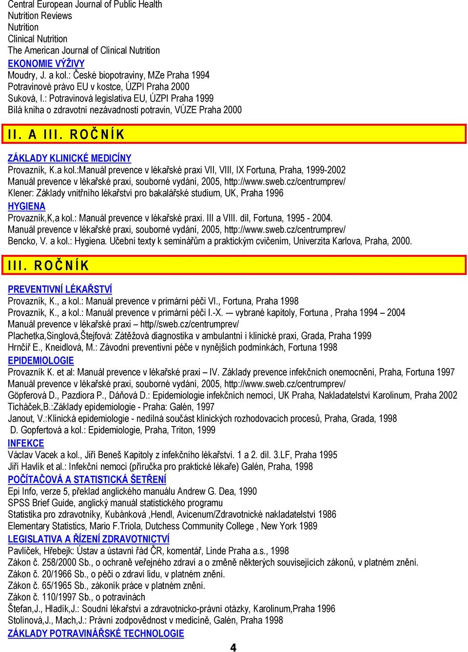 : Potravinová legislativa EU, ÚZPI Praha 1999 Bílá kniha o zdravotní nezávadnosti potravin, VÚZE Praha 2000 II. A III. ROČ NÍK ZÁKLADY KLINICKÉ MEDICÍNY Provazník, K.a kol.