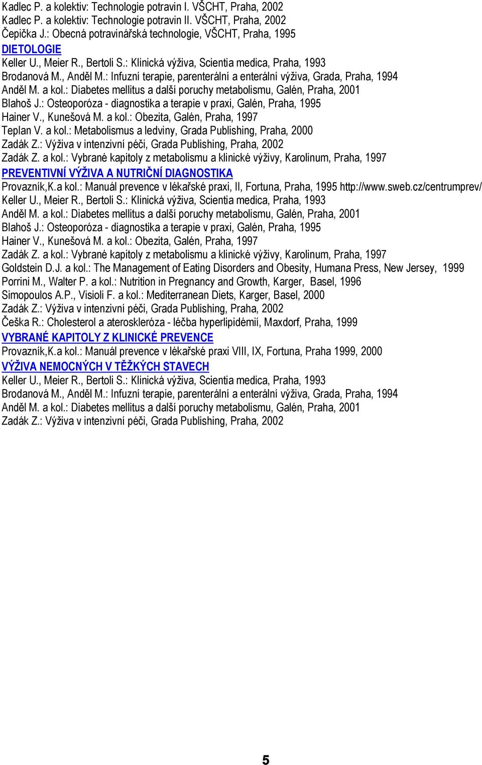 : Osteoporóza - diagnostika a terapie v praxi, Galén, Praha, 1995 Hainer V., Kunešová M. a kol.: Obezita, Galén, Praha, 1997 Teplan V. a kol.: Metabolismus a ledviny, Grada Publishing, Praha, 2000 Zadák Z.