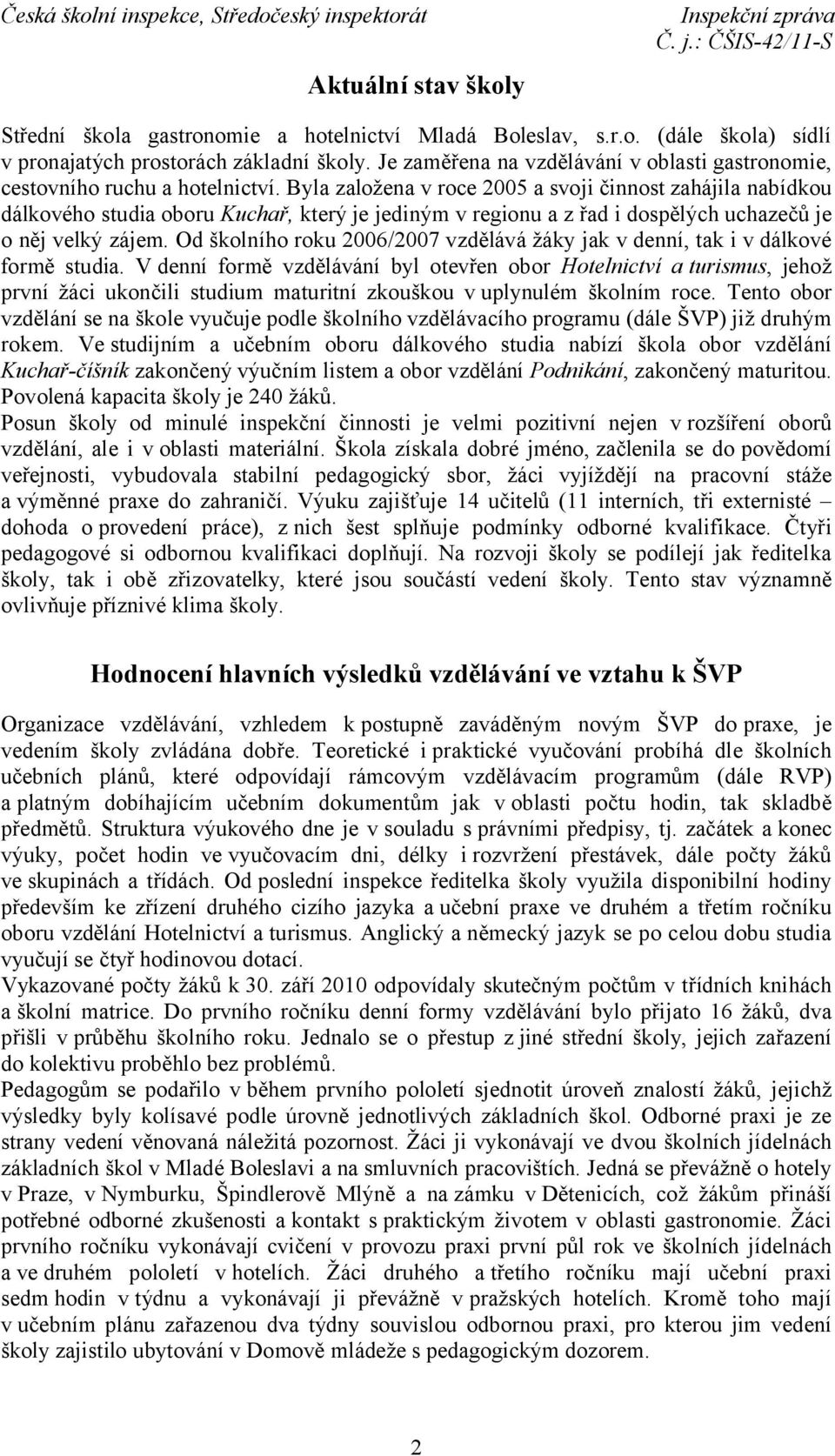 Byla založena v roce 2005 a svoji činnost zahájila nabídkou dálkového studia oboru Kuchař, který je jediným v regionu a z řad i dospělých uchazečů je o něj velký zájem.