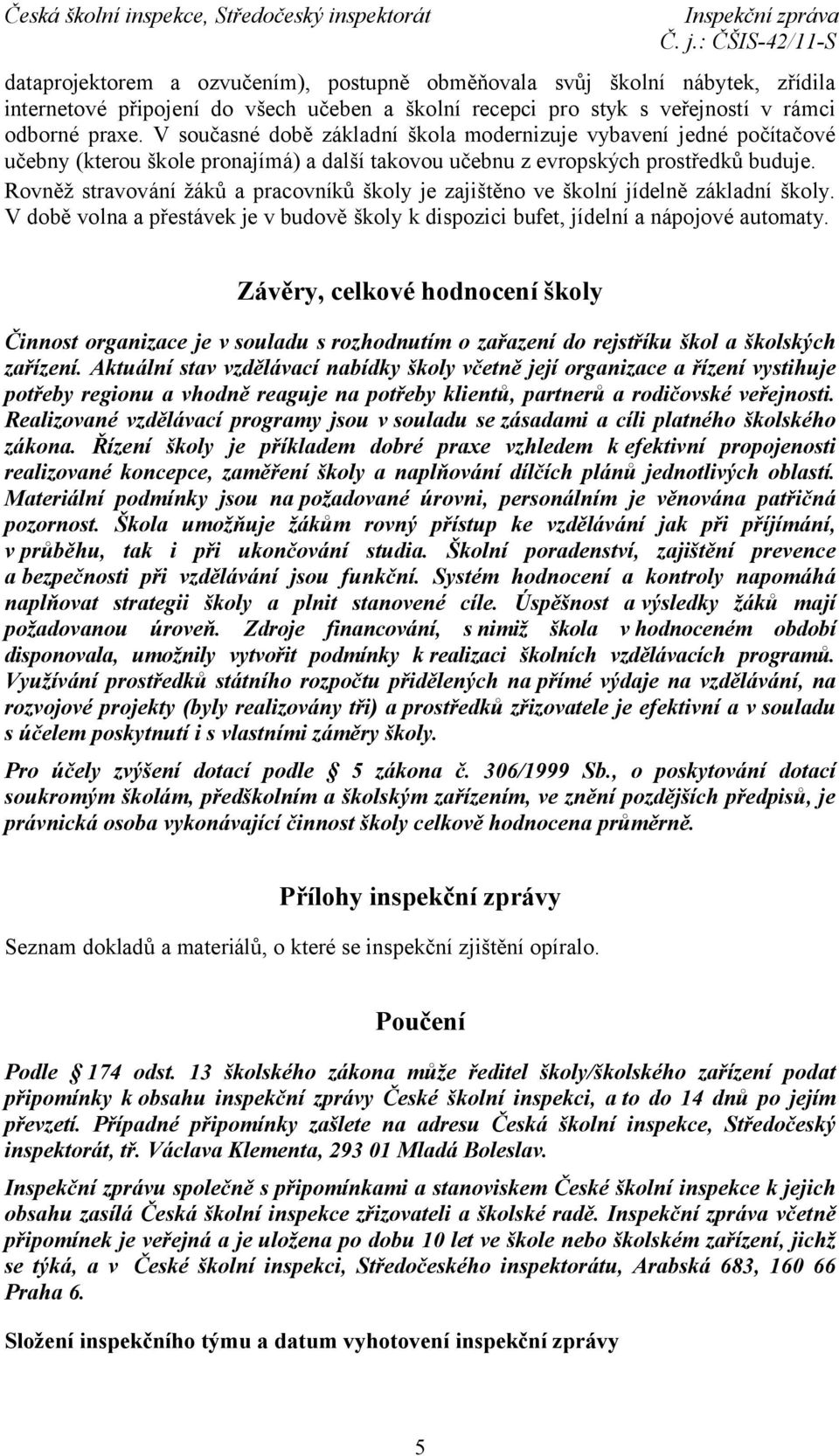 Rovněž stravování žáků a pracovníků školy je zajištěno ve školní jídelně základní školy. V době volna a přestávek je v budově školy k dispozici bufet, jídelní a nápojové automaty.