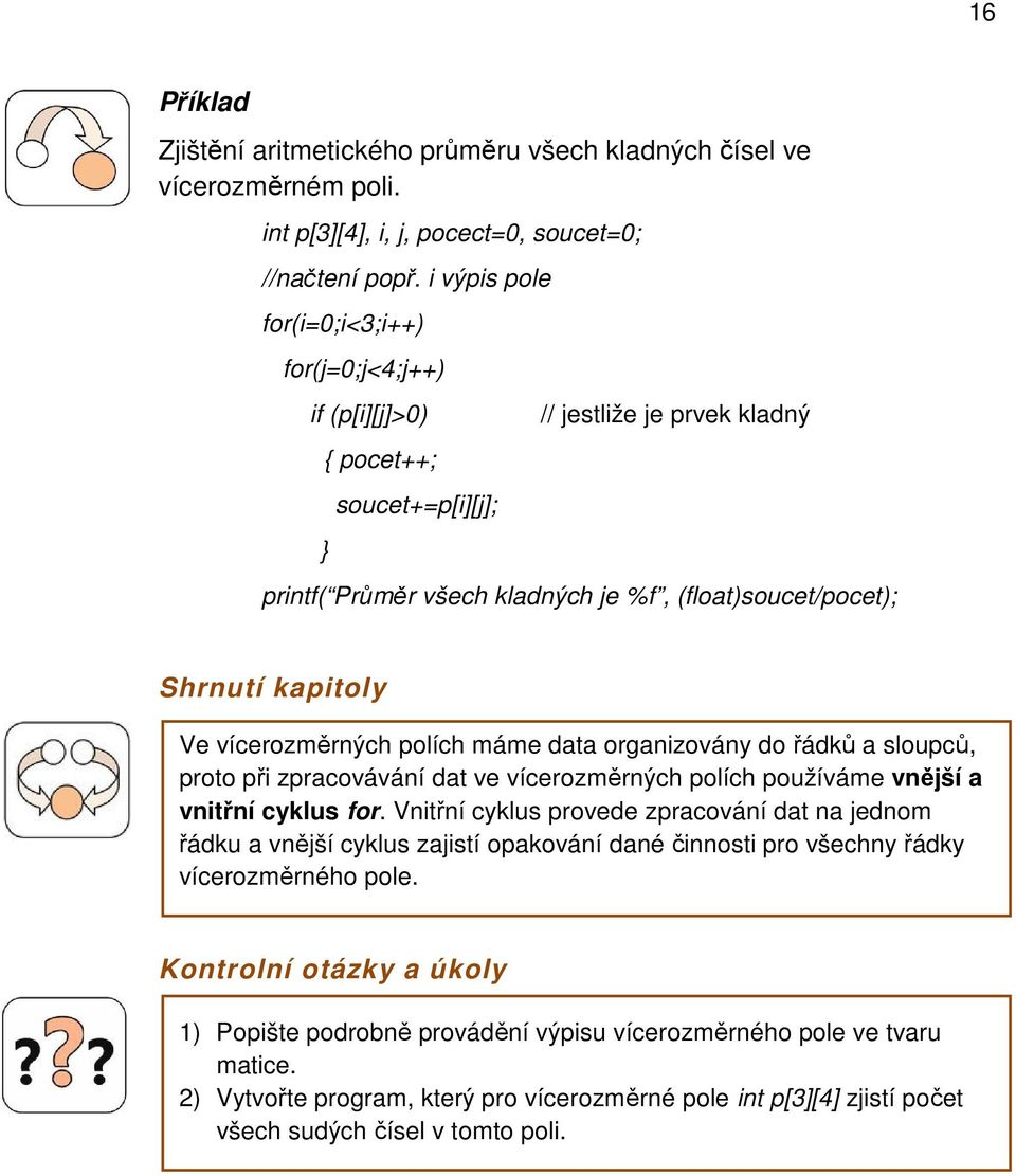 vícerozměrných polích máme data organizovány do řádků a sloupců, proto při zpracovávání dat ve vícerozměrných polích používáme vnější a vnitřní cyklus for.