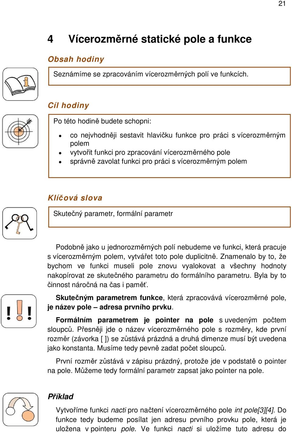 vícerozměrným polem Klíčová slova Skutečný parametr, formální parametr Podobně jako u jednorozměrných polí nebudeme ve funkci, která pracuje s vícerozměrným polem, vytvářet toto pole duplicitně.