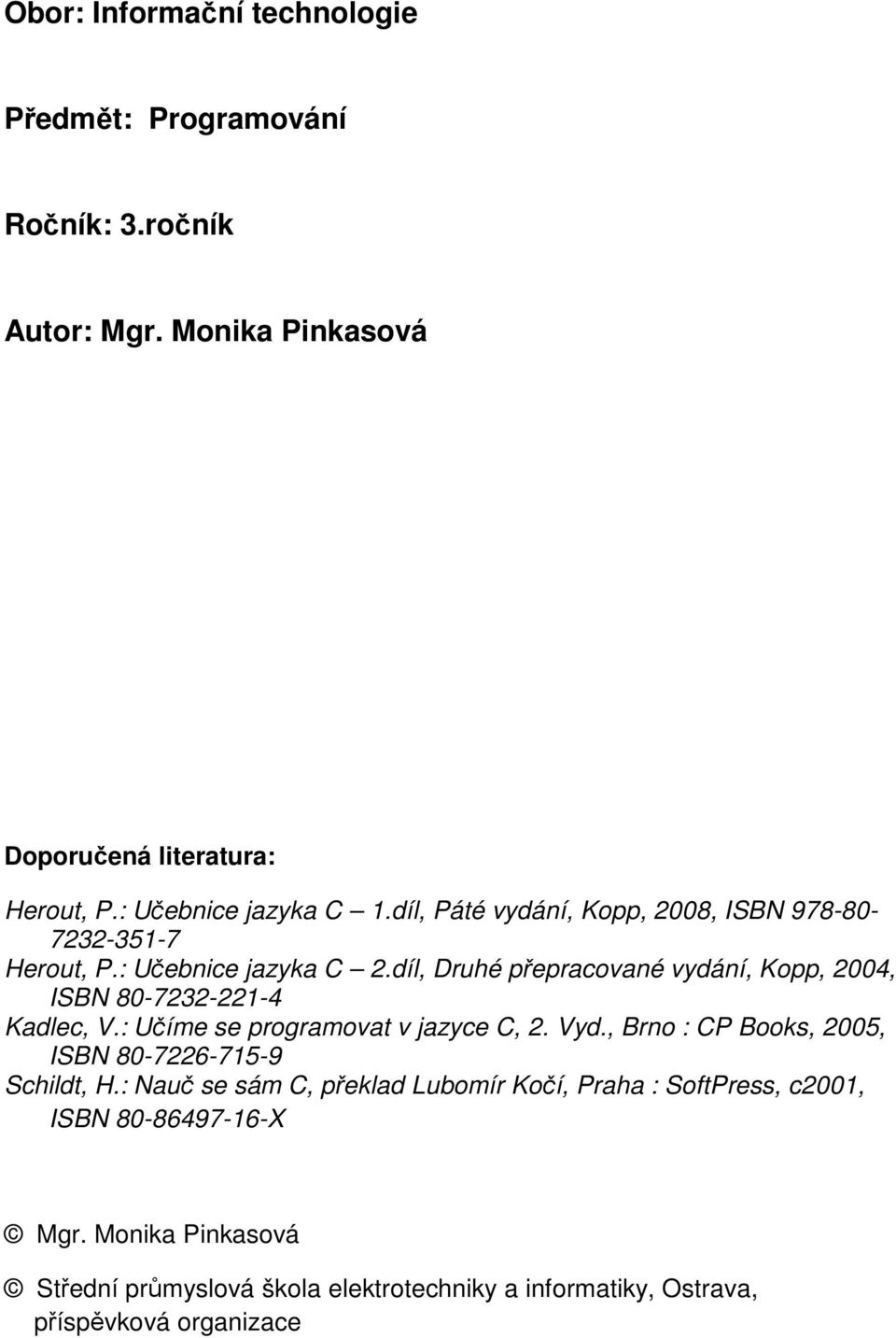 díl, Druhé přepracované vydání, Kopp, 2004, ISBN 80-7232-221-4 Kadlec, V.: Učíme se programovat v jazyce C, 2. Vyd.