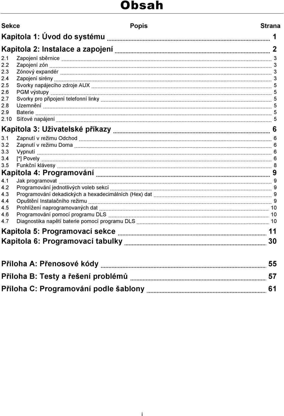 1 Zapnutí v režimu Odchod 6 3.2 Zapnutí v režimu Doma 6 3.3 Vypnutí 6 3.4 [*] Povely 6 3.5 Funkční klávesy 8 Kapitola 4: Programování 9 4.1 Jak programovat 9 4.