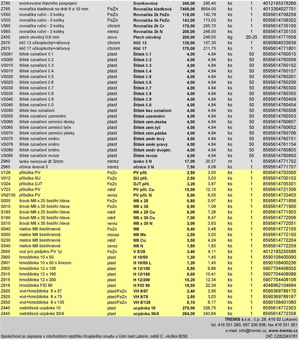 2k Cr 170,00 205,70 ks 1 8595614735100 V565 rovnačka ruční - 3 kolíky nerez Rovnačka 3k N 205,00 248,05 ks 1 8595614735155 Z450 plech olověný 0,6 mm olovo Plech olověný 205,00 248,05 kg 20-25