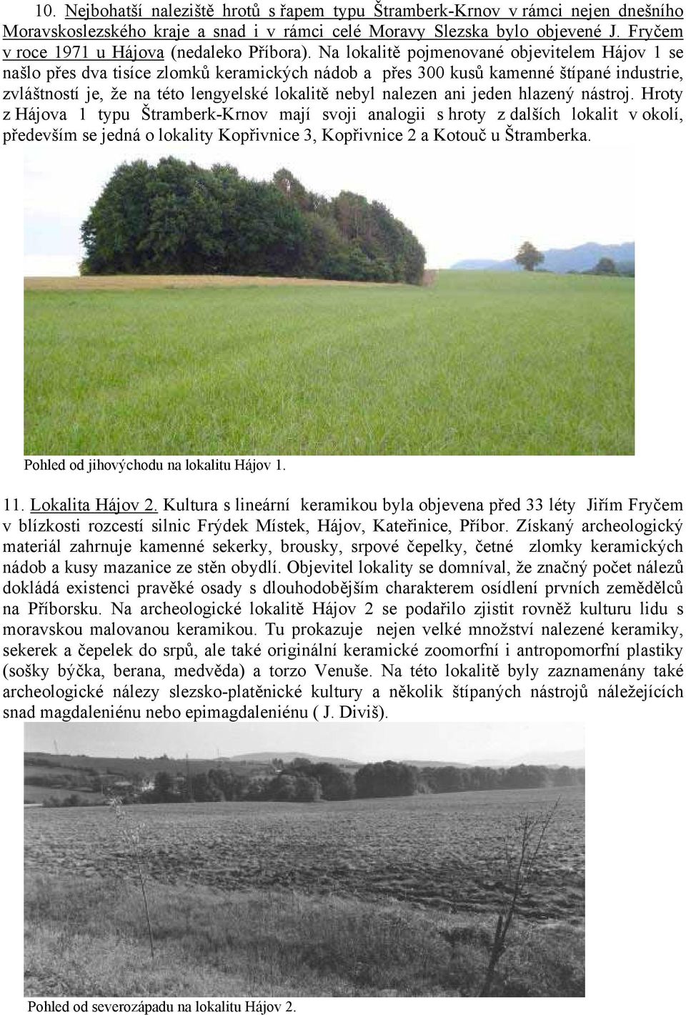 Na lokalitě pojmenované objevitelem Hájov 1 se našlo přes dva tisíce zlomků keramických nádob a přes 300 kusů kamenné štípané industrie, zvláštností je, že na této lengyelské lokalitě nebyl nalezen