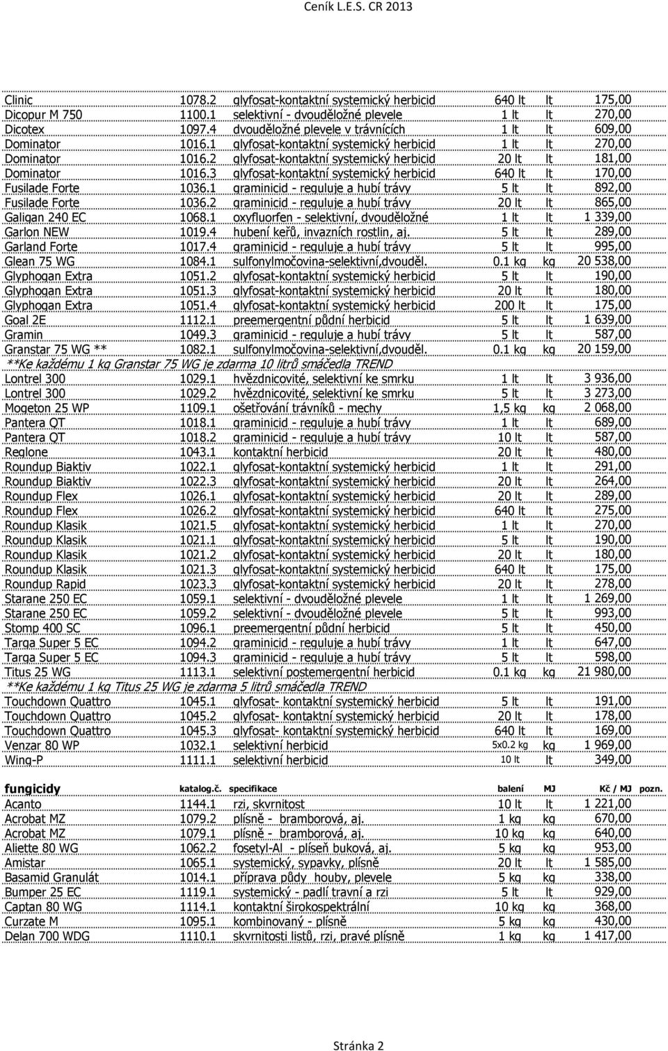 2 glyfosat-kontaktní systemický herbicid 20 lt lt 181,00 Dominator 1016.3 glyfosat-kontaktní systemický herbicid 640 lt lt 170,00 Fusilade Forte 1036.
