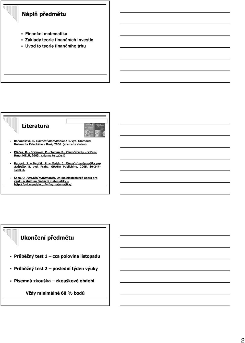 Dvořák, P. Málek, J. Finanční matematika pro každého. 5. vyd. Praha, GRADA Publishing, 2005. 80-247- 1230-X. Šoba, O. Finanční matematika. Online elektronická opora pro výuku a studium Finanční matematiky http://old.