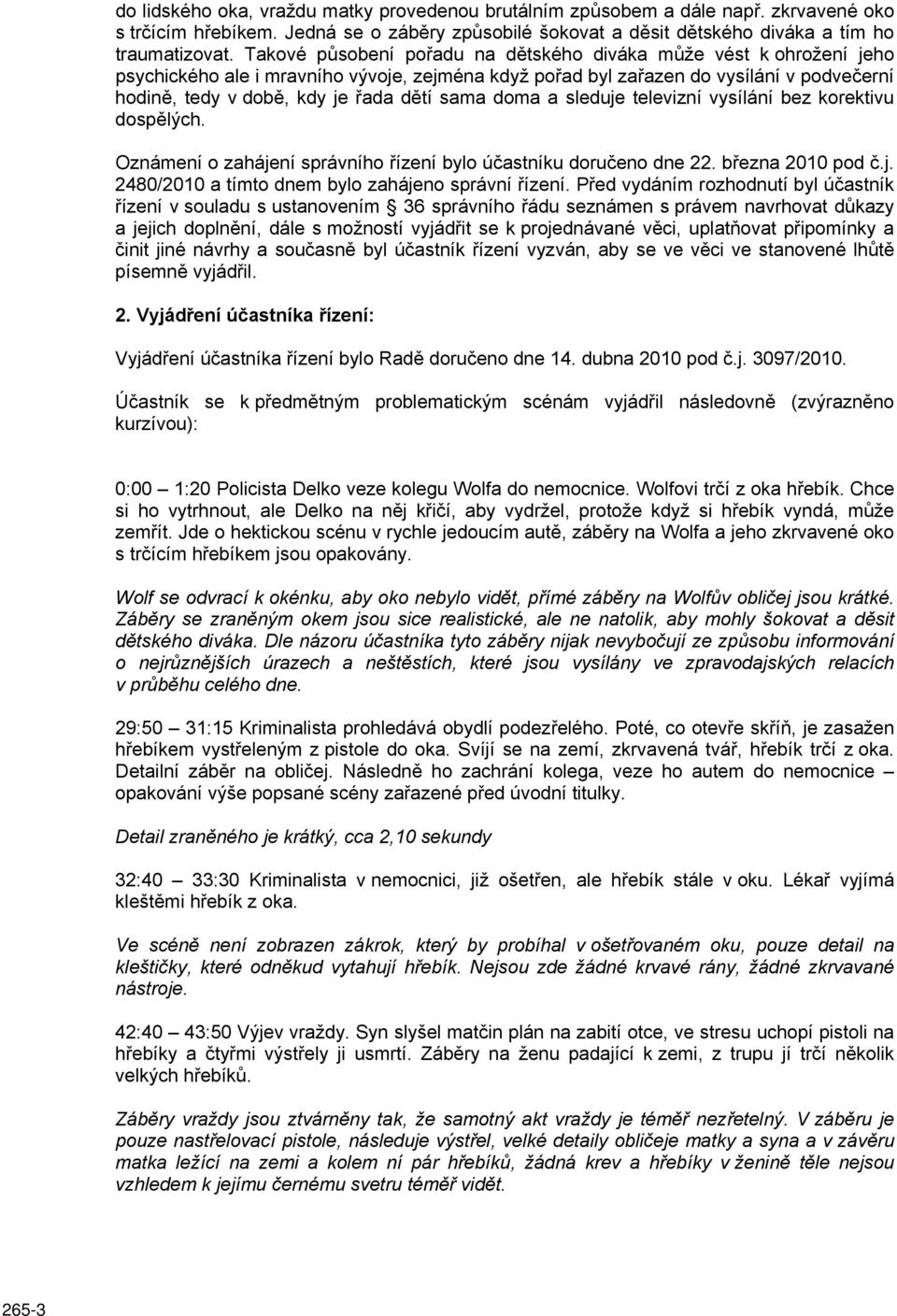 sama doma a sleduje televizní vysílání bez korektivu dospělých. Oznámení o zahájení správního řízení bylo účastníku doručeno dne 22. března 2010 pod č.j. 2480/2010 a tímto dnem bylo zahájeno správní řízení.