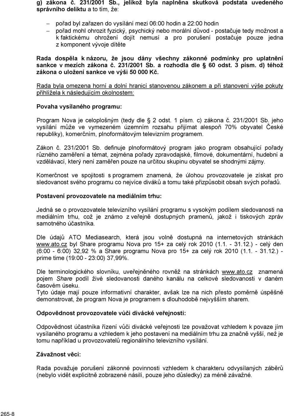 důvod - postačuje tedy možnost a k faktickému ohrožení dojít nemusí a pro porušení postačuje pouze jedna z komponent vývoje dítěte Rada dospěla k názoru, že jsou dány všechny zákonné podmínky pro