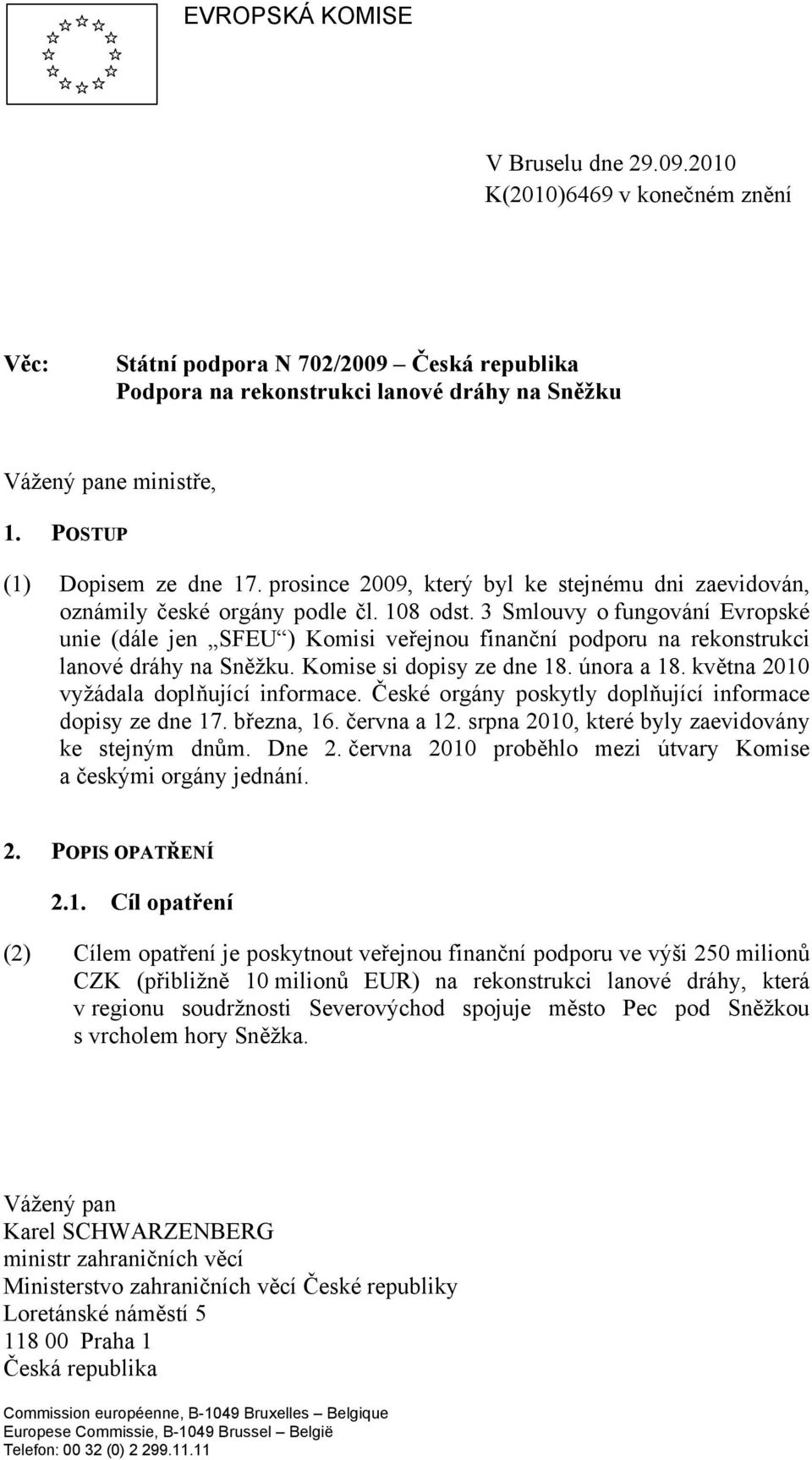 3 Smlouvy o fungování Evropské unie (dále jen SFEU ) Komisi veřejnou finanční podporu na rekonstrukci lanové dráhy na Sněžku. Komise si dopisy ze dne 18. února a 18.