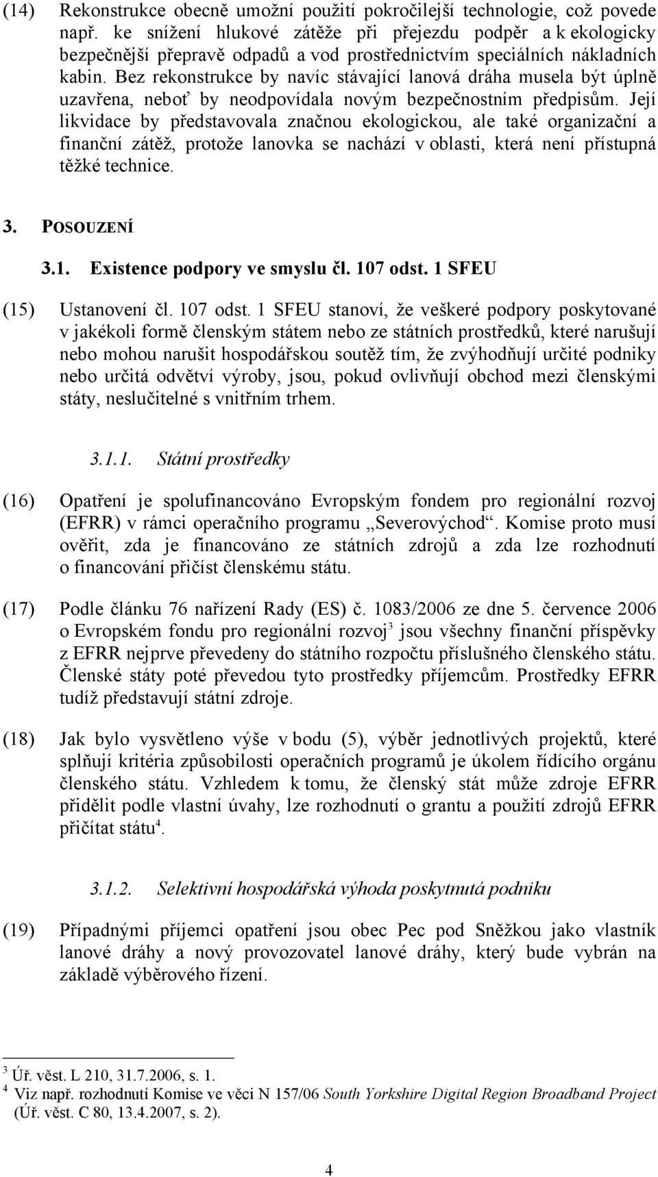 Bez rekonstrukce by navíc stávající lanová dráha musela být úplně uzavřena, neboť by neodpovídala novým bezpečnostním předpisům.
