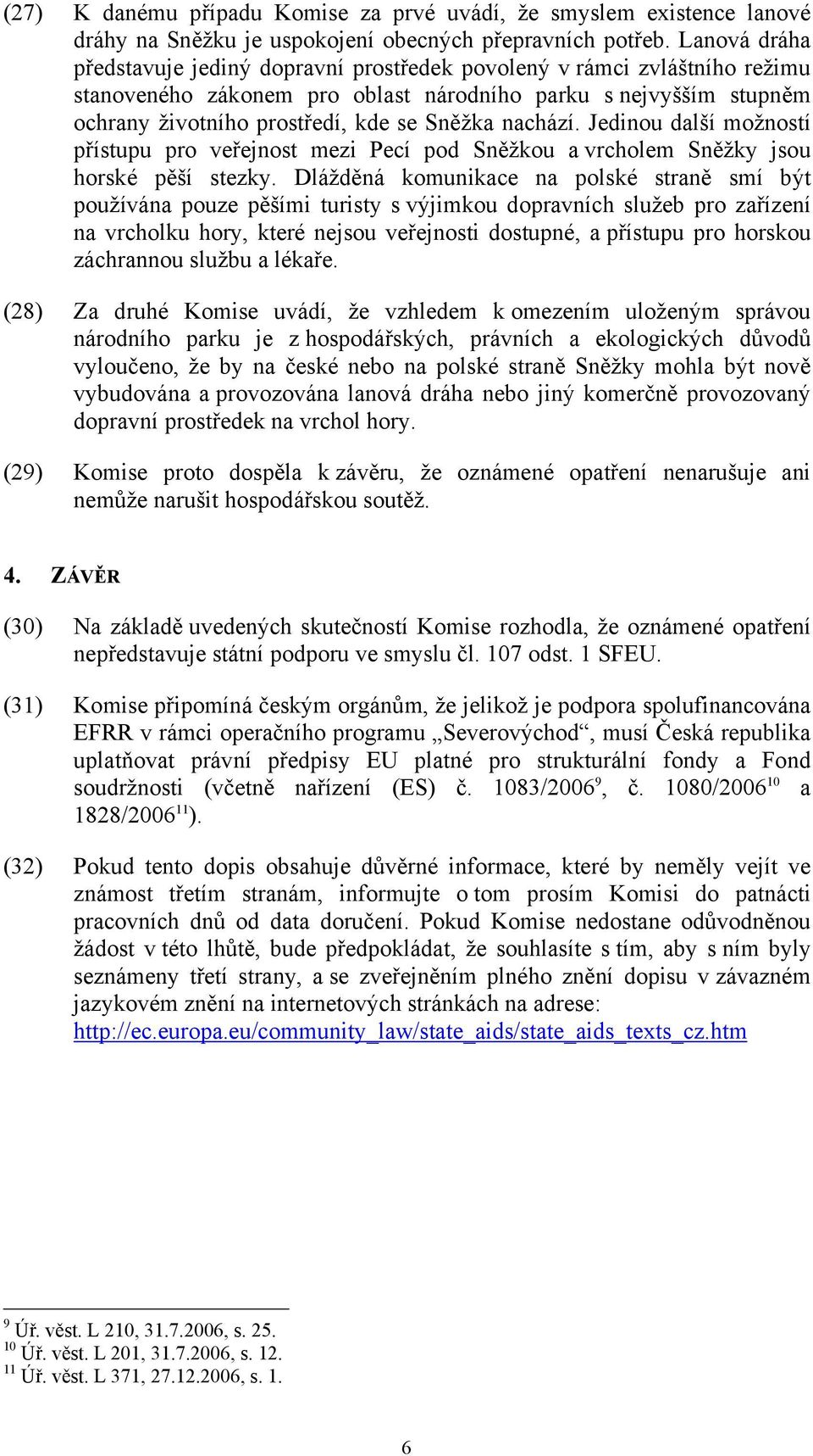 nachází. Jedinou další možností přístupu pro veřejnost mezi Pecí pod Sněžkou a vrcholem Sněžky jsou horské pěší stezky.