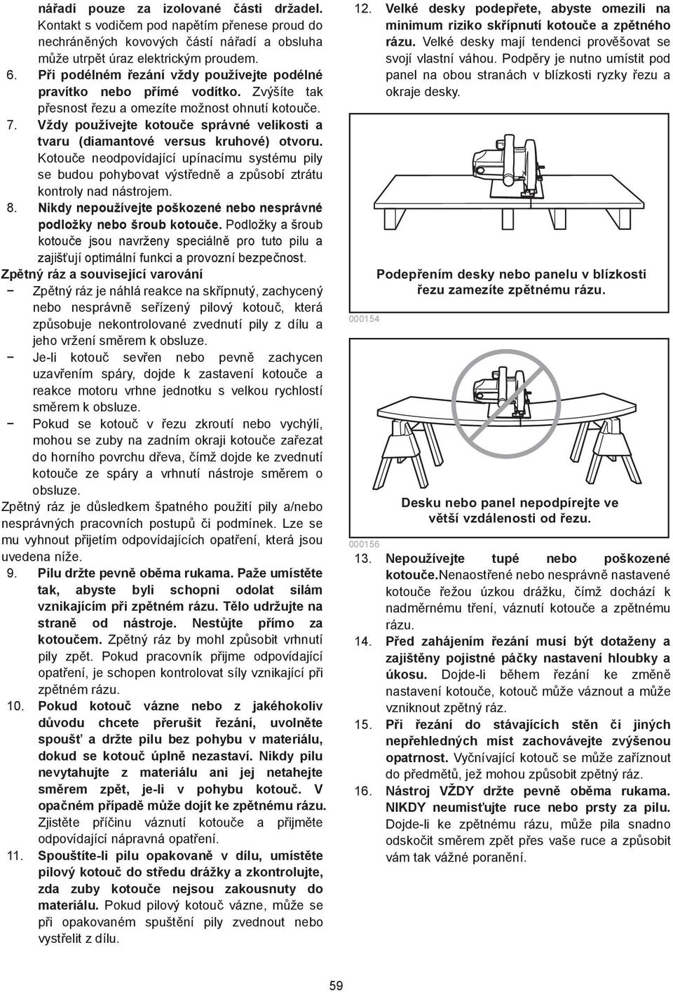 Vždy používejte kotou e správné velikosti a tvaru (diamantové versus kruhové) otvoru. Kotou e neodpovídající upínacímu systému pily se budou pohybovat výst edn a zp sobí ztrátu kontroly nad nástrojem.