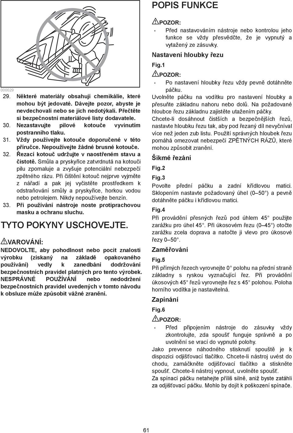 Nepoužívejte žádné brusné kotou e.. ezací kotou udržujte v naost eném stavu a istot. Sm la a prysky ice zatvrdnutá na kotou i pilu zpomaluje a zvyšuje potenciální nebezpe í zp tného rázu.