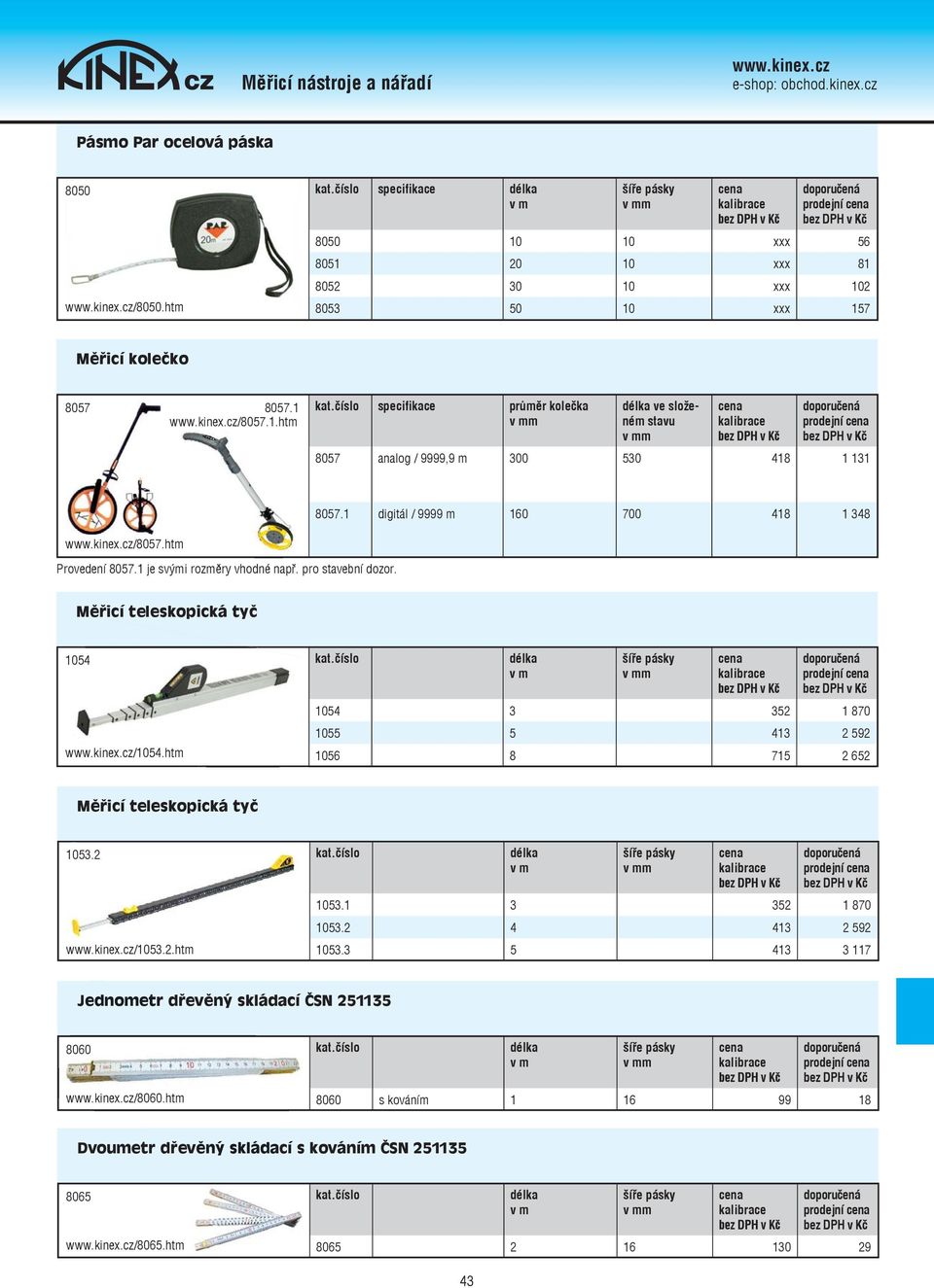 1 je svými rozměry vhodné např. pro stavební dozor. Měřicí ě teleskopická tyč 1054 /1054.htm 1054 3 352 1 870 1055 5 413 2 592 1056 8 715 2 652 Měřicí teleskopická tyč 1053.2 /1053.2.htm 1053.