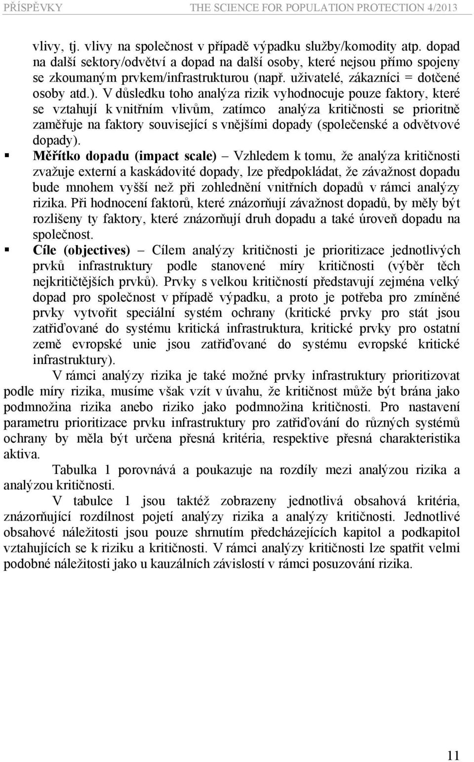 V důsledku toho analýza rizik vyhodnocuje pouze faktory, které se vztahují k vnitřním vlivům, zatímco analýza kritičnosti se prioritně zaměřuje na faktory související s vnějšími dopady (společenské a