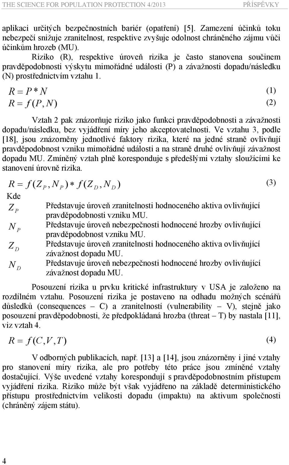 Riziko (R), respektive úroveň rizika je často stanovena součinem pravděpodobnosti výskytu mimořádné události (P) a závažnosti dopadu/následku (N) prostřednictvím vztahu 1.