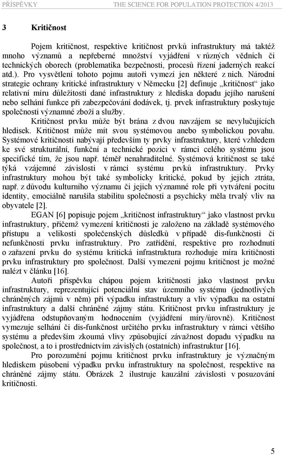 Národní strategie ochrany kritické infrastruktury v Německu [2] definuje kritičnost jako relativní míru důležitosti dané infrastruktury z hlediska dopadu jejího narušení nebo selhání funkce při