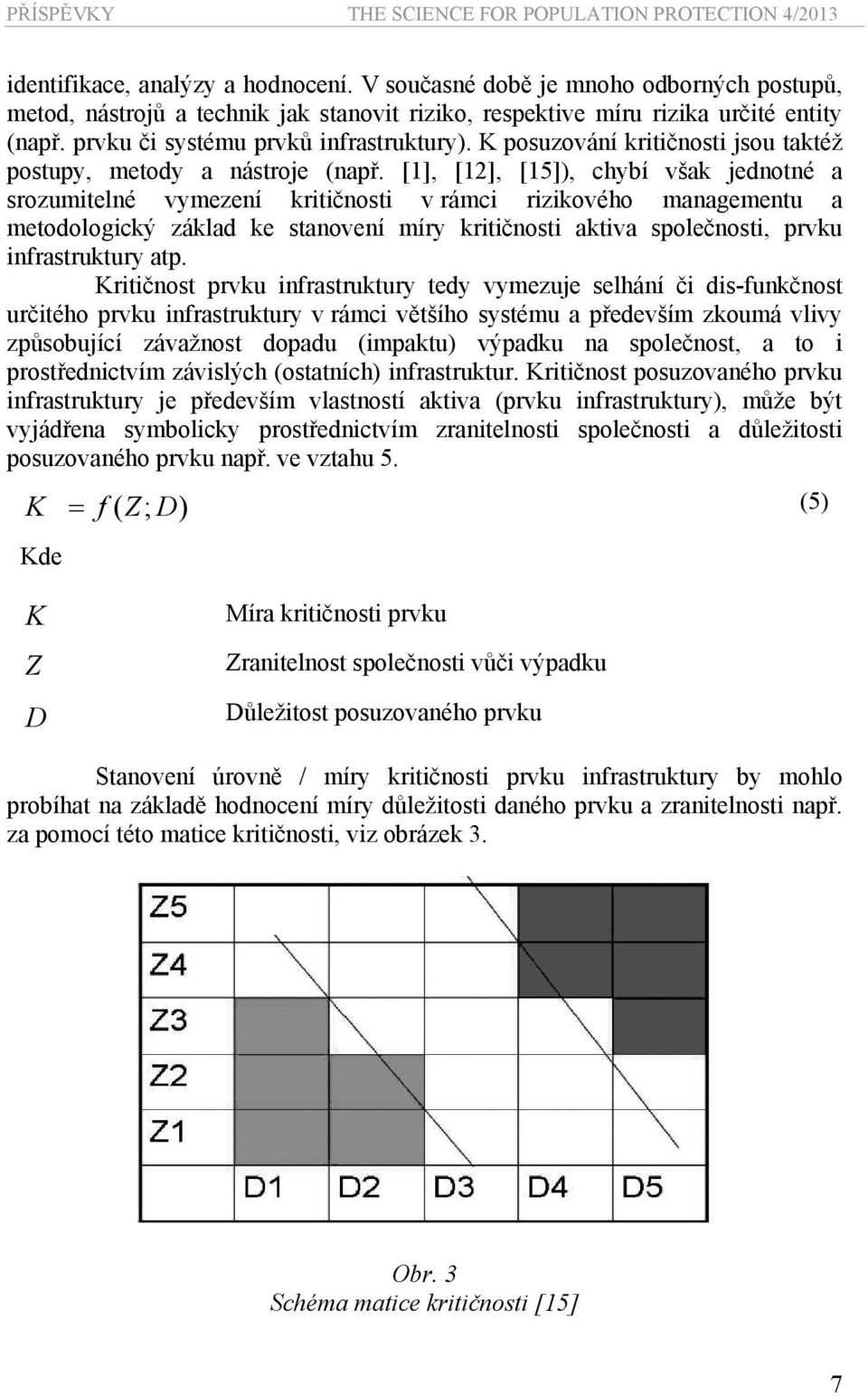 [1], [12], [15]), chybí však jednotné a srozumitelné vymezení kritičnosti v rámci rizikového managementu a metodologický základ ke stanovení míry kritičnosti aktiva společnosti, prvku infrastruktury