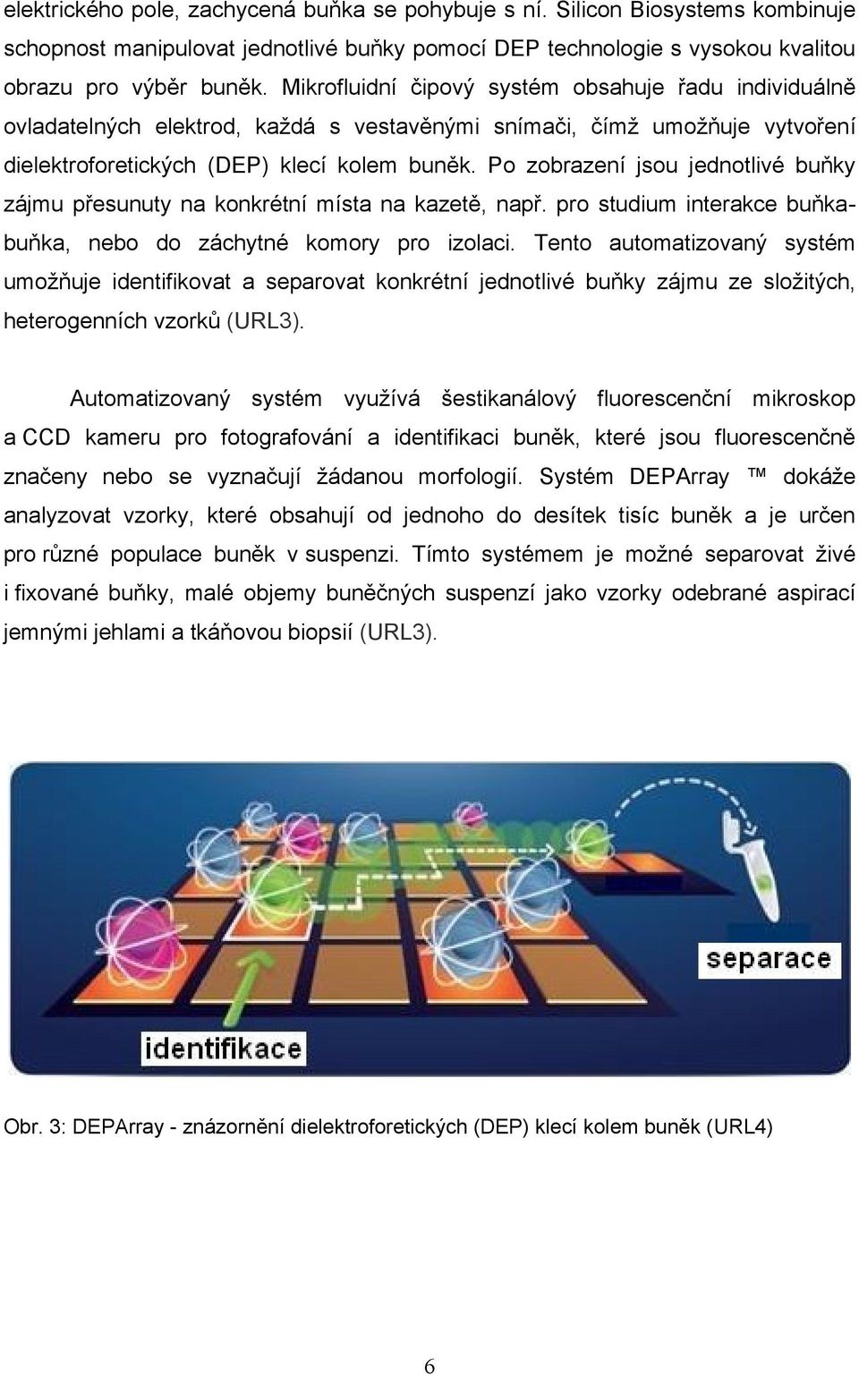 Po zobrazení jsou jednotlivé buňky zájmu přesunuty na konkrétní místa na kazetě, např. pro studium interakce buňkabuňka, nebo do záchytné komory pro izolaci.