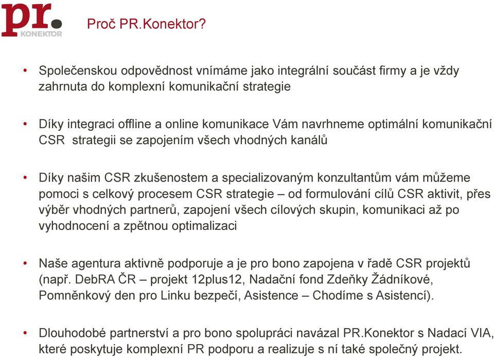 strategii se zapojením všech vhodných kanálů Díky našim CSR zkušenostem a specializovaným konzultantům vám můžeme pomoci s celkový procesem CSR strategie od formulování cílů CSR aktivit, přes výběr