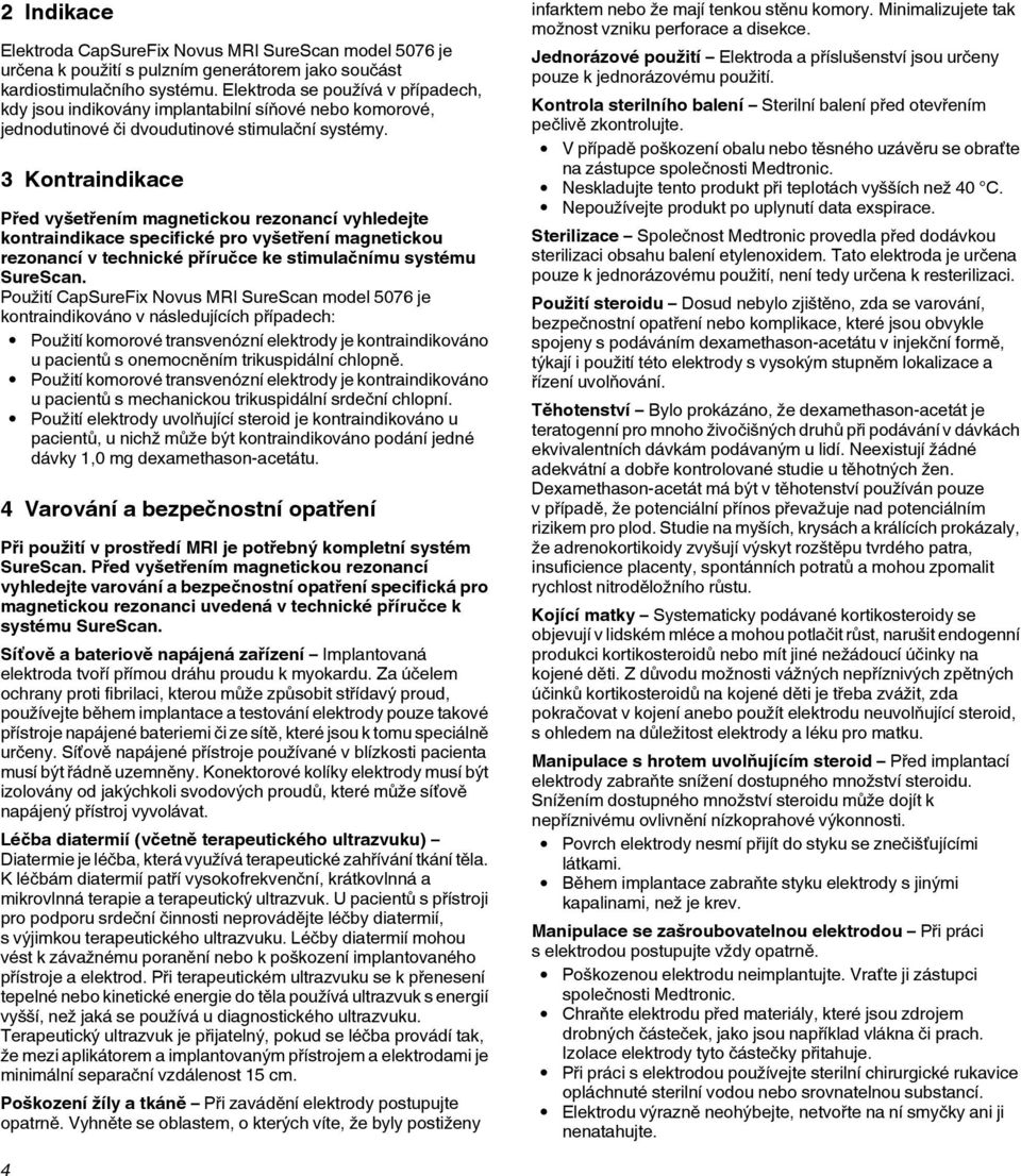 3 Kontraindikace Před vyšetřením magnetickou rezonancí vyhledejte kontraindikace specifické pro vyšetření magnetickou rezonancí v technické příručce ke stimulačnímu systému SureScan.