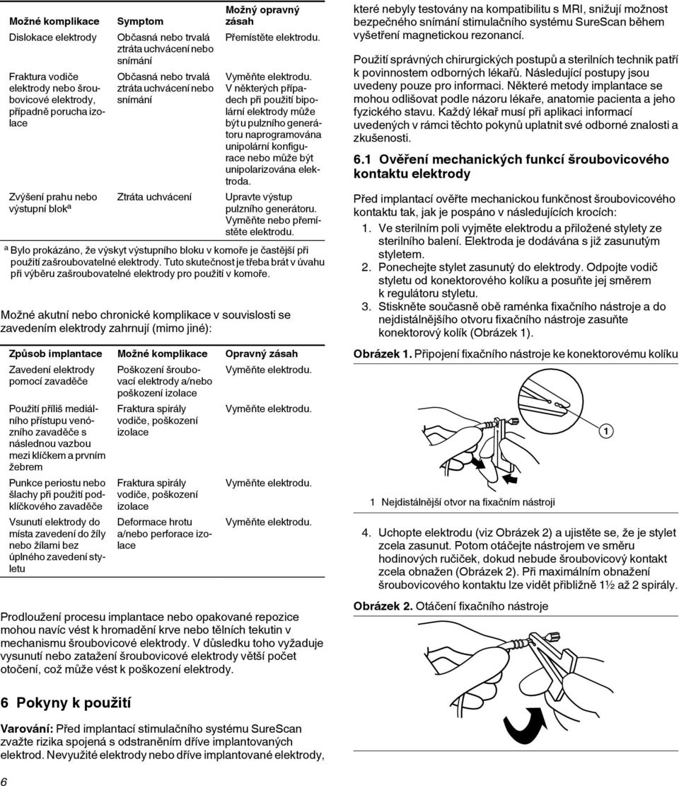 V některých případech při použití bipolární elektrody může být u pulzního generátoru naprogramována unipolární konfigurace nebo může být unipolarizována elektroda.