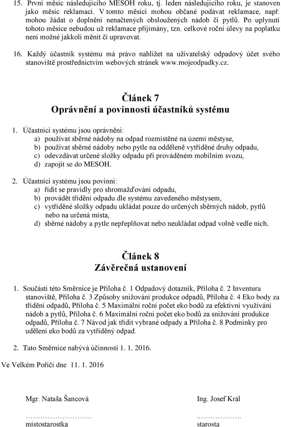 16. Každý účastník systému má právo nahlížet na uživatelský odpadový účet svého stanoviště prostřednictvím webových stránek www.mojeodpadky.cz. Článek 7 Oprávnění a povinnosti účastníků systému 1.