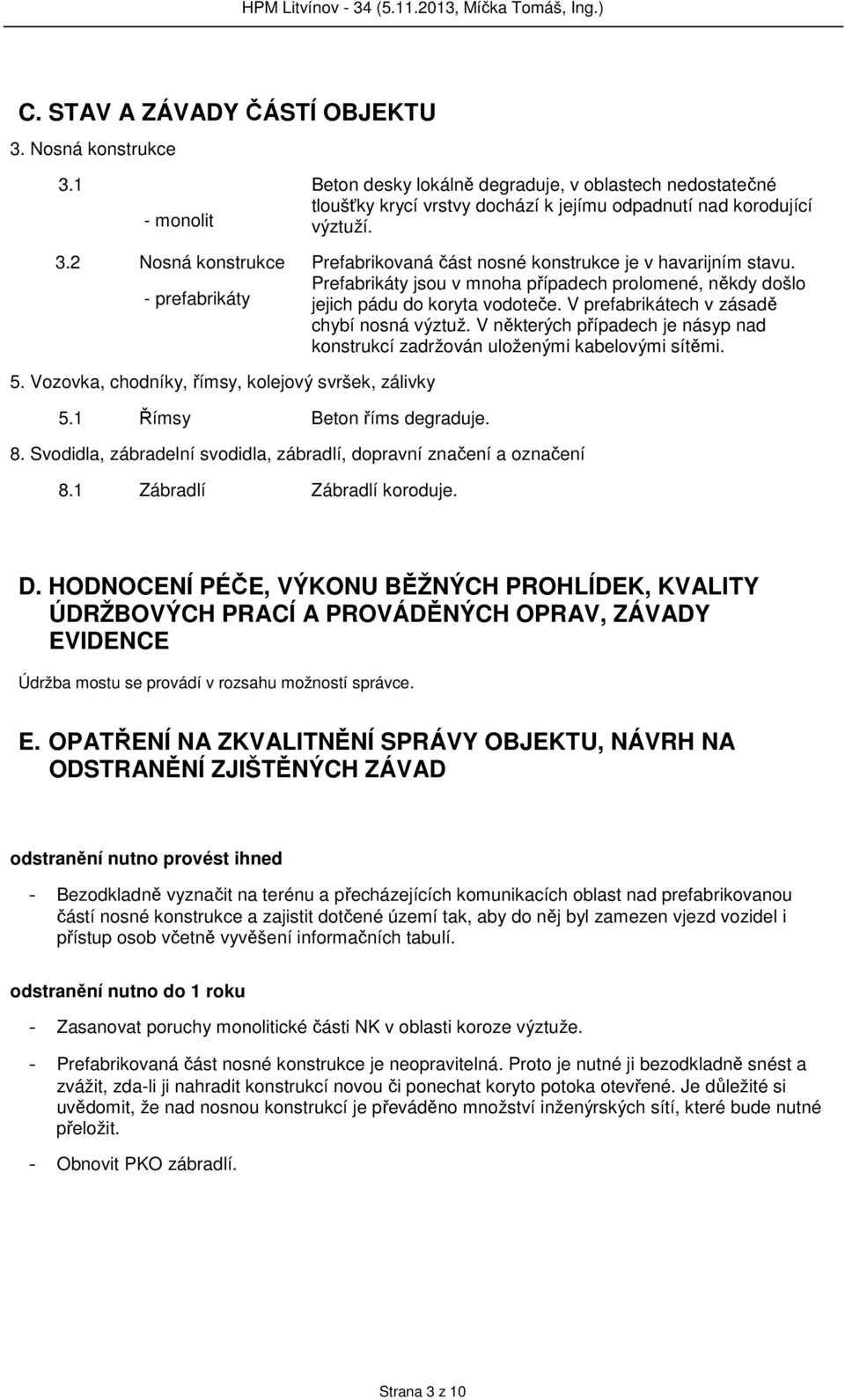 2 Nosná konstrukce - prefabrikáty Prefabrikovaná část nosné konstrukce je v havarijním stavu. Prefabrikáty jsou v mnoha případech prolomené, někdy došlo jejich pádu do koryta vodoteče.