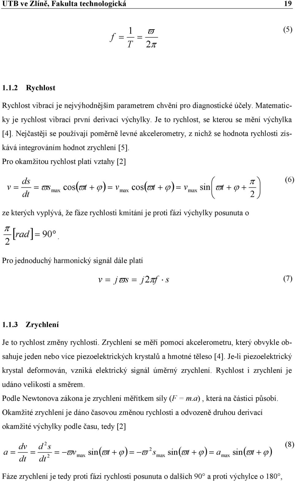 Nejčastěji se používají poměrně levné akcelerometry, z nichž se hodnota rychlosti získává integrováním hodnot zrychlení [5].