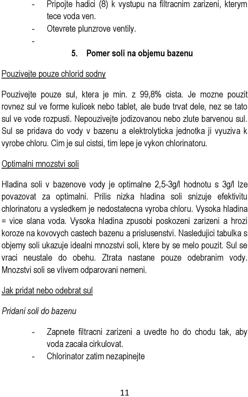 Je mozne pouzit rovnez sul ve forme kulicek nebo tablet, ale bude trvat dele, nez se tato sul ve vode rozpusti. Nepouzivejte jodizovanou nebo zlute barvenou sul.