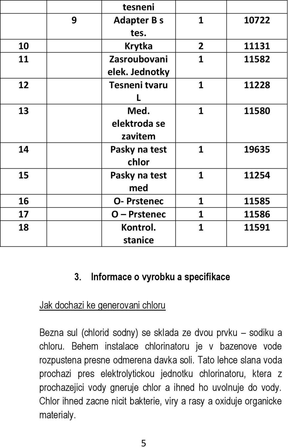 Informace o vyrobku a specifikace Jak dochazi ke generovani chloru Bezna sul (chlorid sodny) se sklada ze dvou prvku sodiku a chloru.