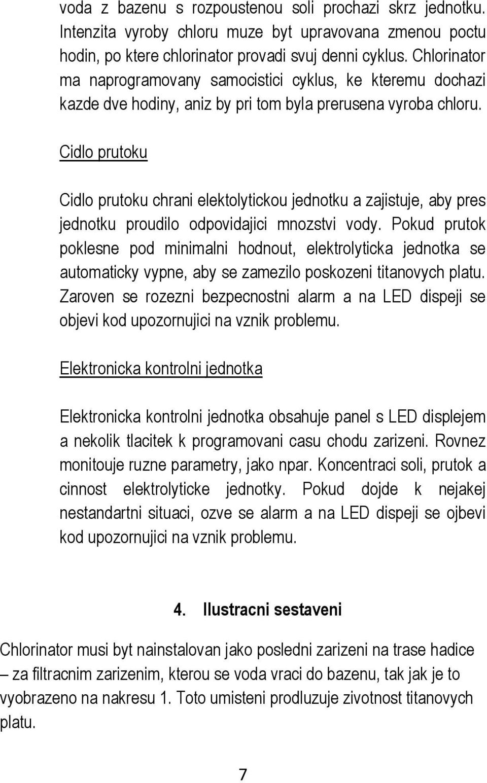 Cidlo prutoku Cidlo prutoku chrani elektolytickou jednotku a zajistuje, aby pres jednotku proudilo odpovidajici mnozstvi vody.