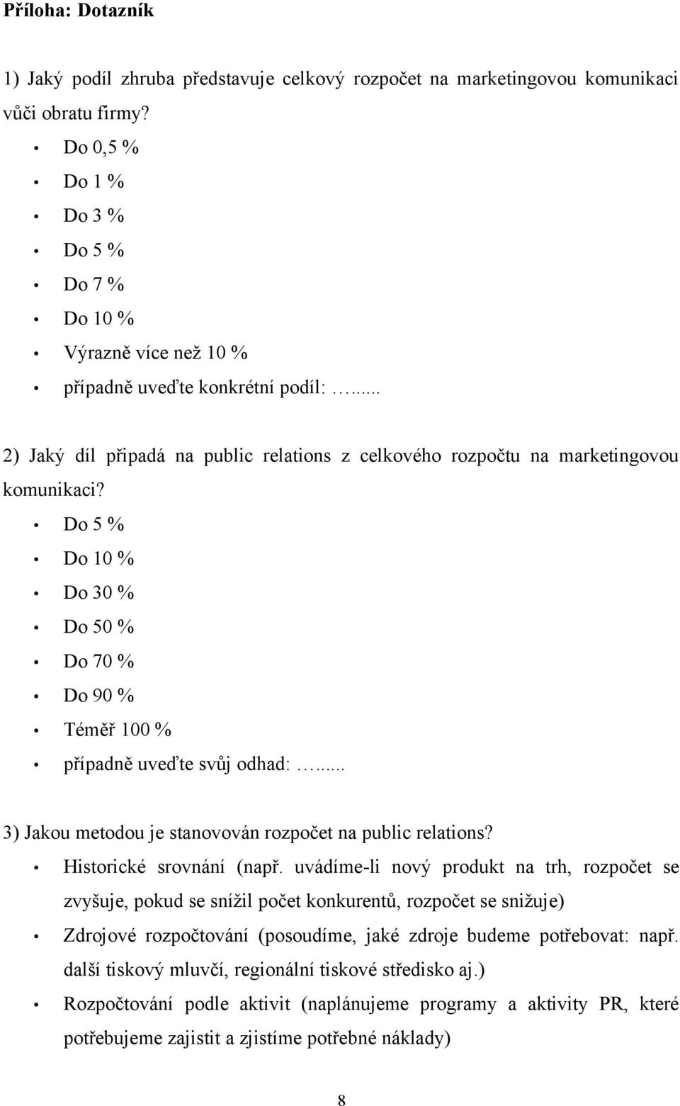 Do 5 % Do 10 % Do 30 % Do 50 % Do 70 % Do 90 % Téměř 100 % případně uveďte svůj odhad:... 3) Jakou metodou je stanovován rozpočet na public relations? Historické srovnání (např.