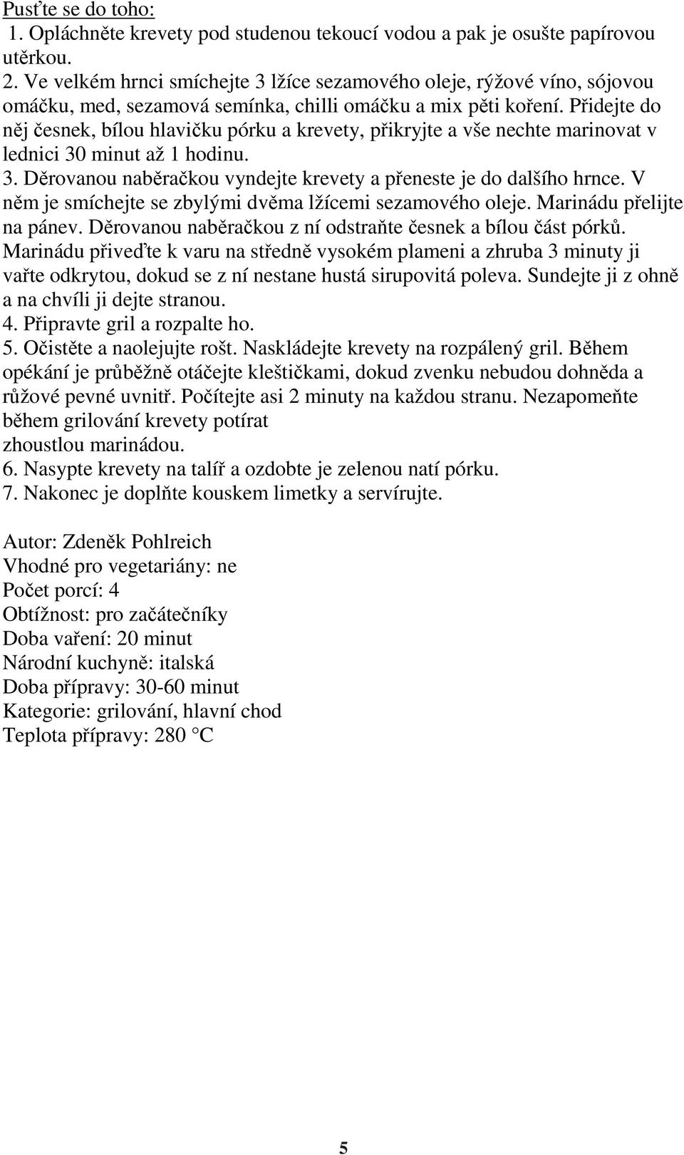 Přidejte do něj česnek, bílou hlavičku pórku a krevety, přikryjte a vše nechte marinovat v lednici 30 minut až 1 hodinu. 3. Děrovanou naběračkou vyndejte krevety a přeneste je do dalšího hrnce.