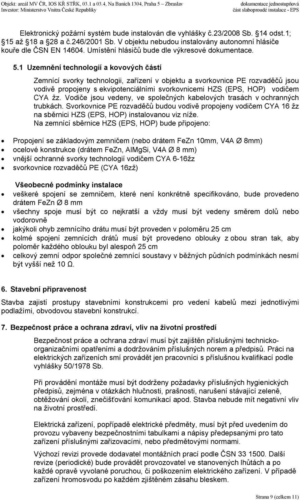 1 Uzemnění technologií a kovových částí Zemnící svorky technologii, zařízení v objektu a svorkovnice PE rozvaděčů jsou vodivě propojeny s ekvipotenciálními svorkovnicemi HZS (EPS, HOP) vodičem CYA žz.