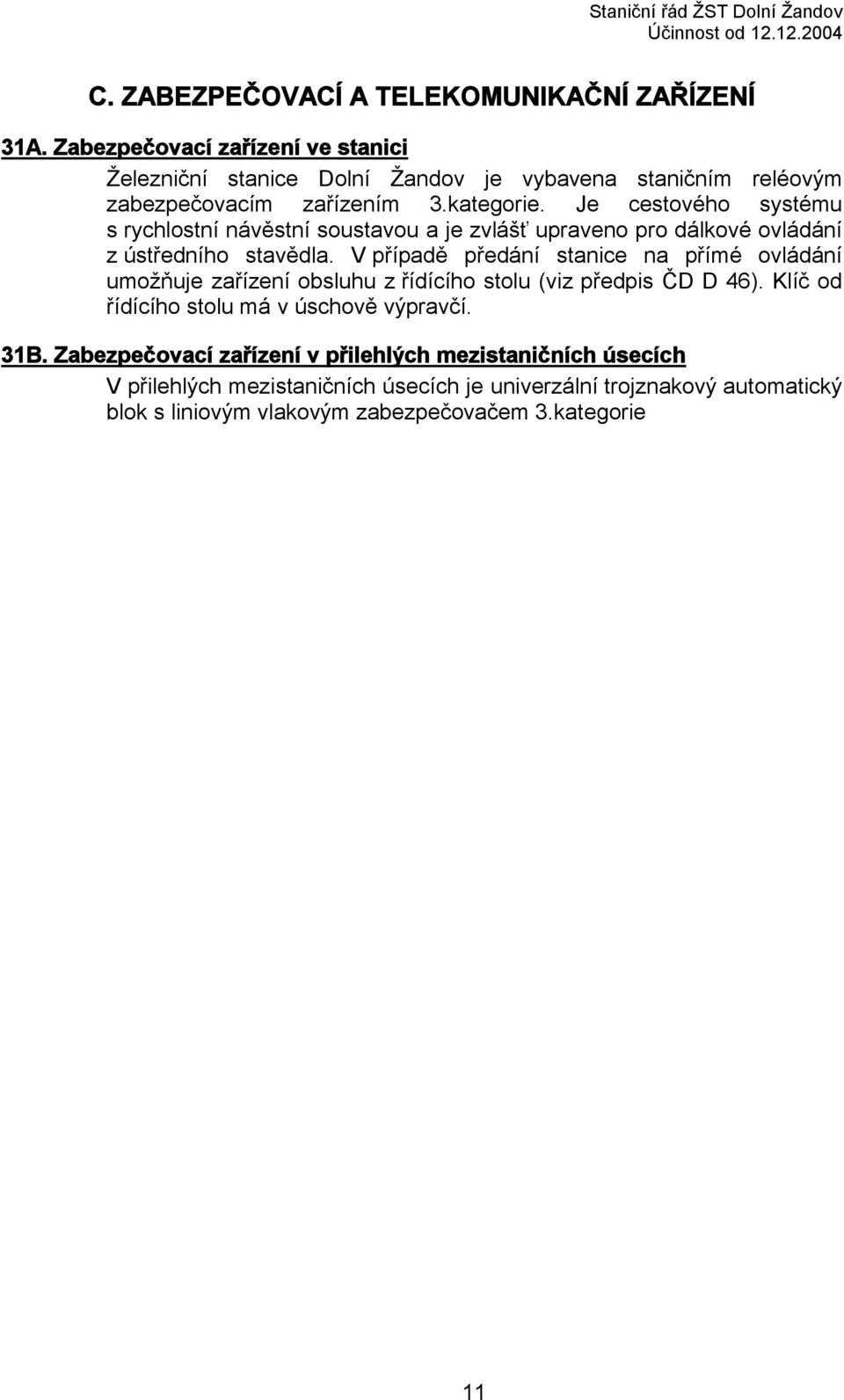 Je cestového systému s rychlostní návěstní soustavou a je zvlášť upraveno pro dálkové ovládání z ústředního stavědla.