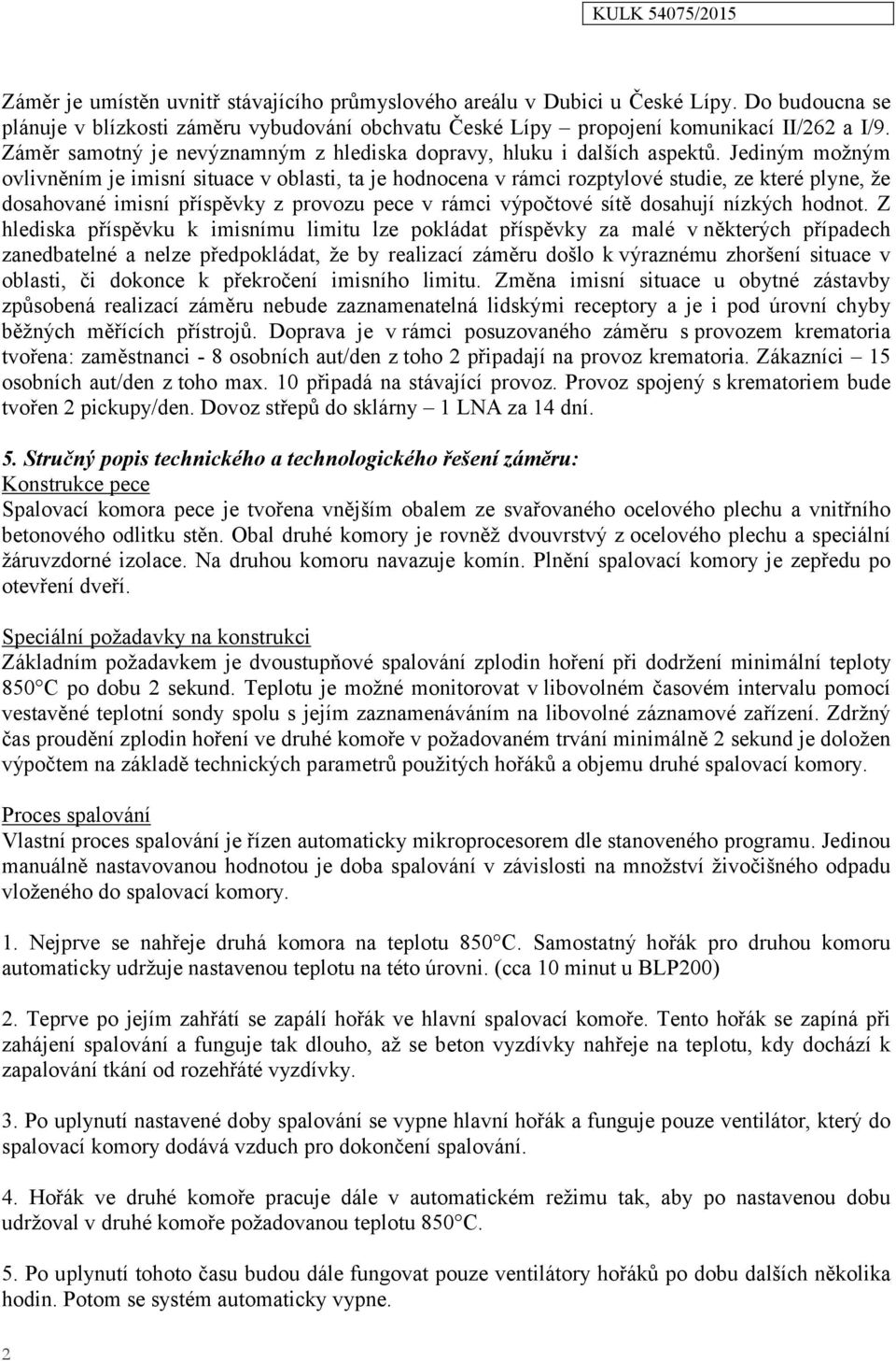 Jediným možným ovlivněním je imisní situace v oblasti, ta je hodnocena v rámci rozptylové studie, ze které plyne, že dosahované imisní příspěvky z provozu pece v rámci výpočtové sítě dosahují nízkých