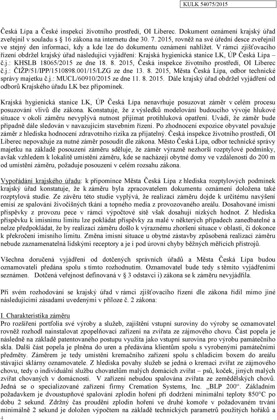 V rámci zjišťovacího řízení obdržel krajský úřad následující vyjádření: Krajská hygienická stanice LK, ÚP Česká Lípa č.j.: KHSLB 18065/2015 ze dne 18. 8.