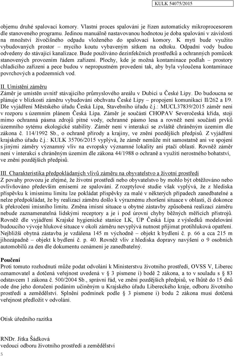 K mytí bude využito vybudovaných prostor mycího koutu vybaveným sítkem na odtoku. Odpadní vody budou odvedeny do stávající kanalizace.