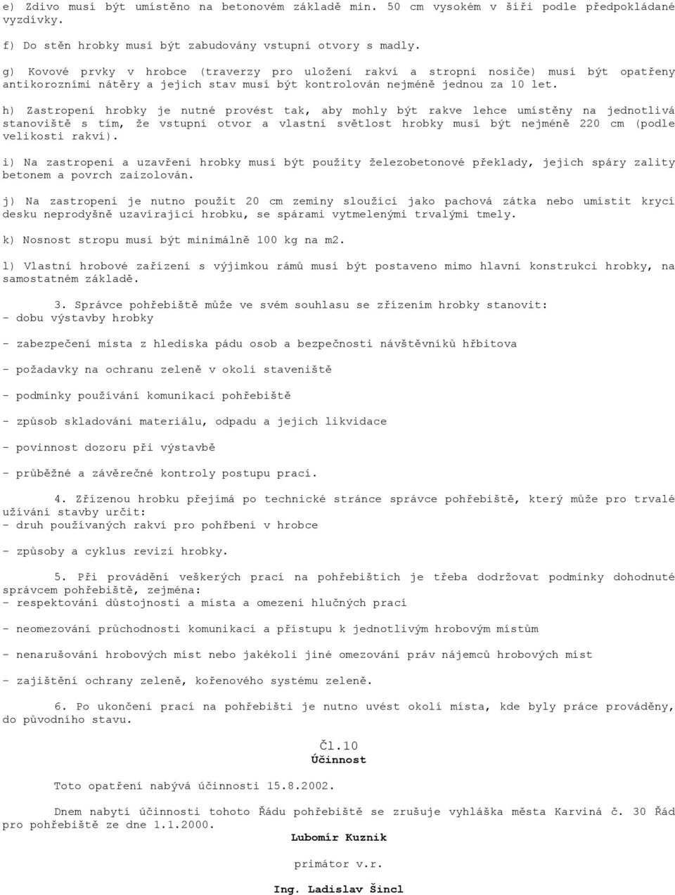 h) Zastropení hrobky je nutné provést tak, aby mohly být rakve lehce umístěny na jednotlivá stanoviště s tím, že vstupní otvor a vlastní světlost hrobky musí být nejméně 220 cm (podle velikosti