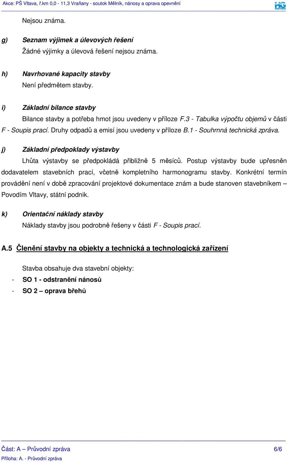 1 - Souhrnná technická zpráva. j) Základní předpoklady výstavby Lhůta výstavby se předpokládá přibližně 5 měsíců.