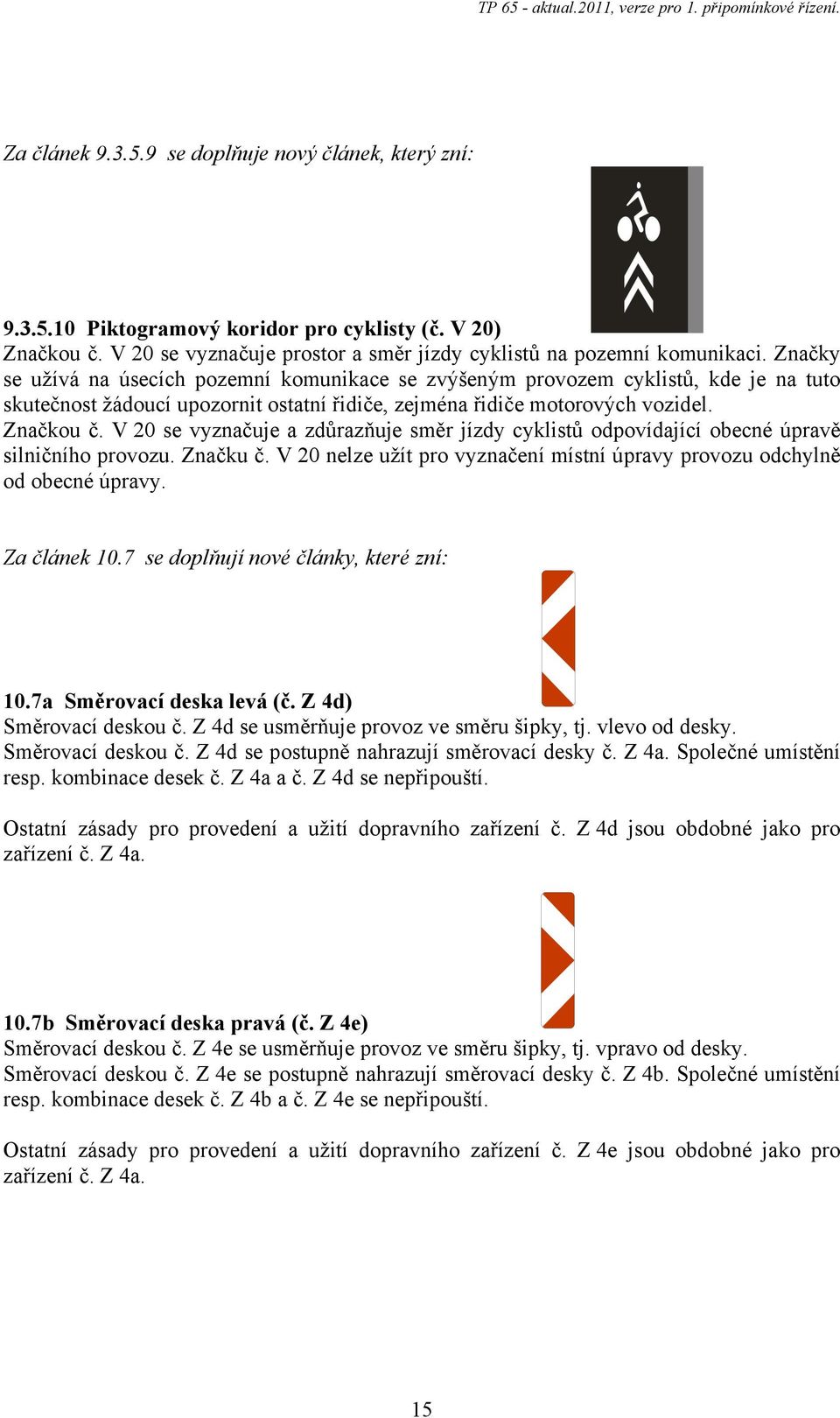 V 20 se vyznačuje a zdůrazňuje směr jízdy cyklistů odpovídající obecné úpravě silničního provozu. Značku č. V 20 nelze užít pro vyznačení místní úpravy provozu odchylně od obecné úpravy. Za článek 10.