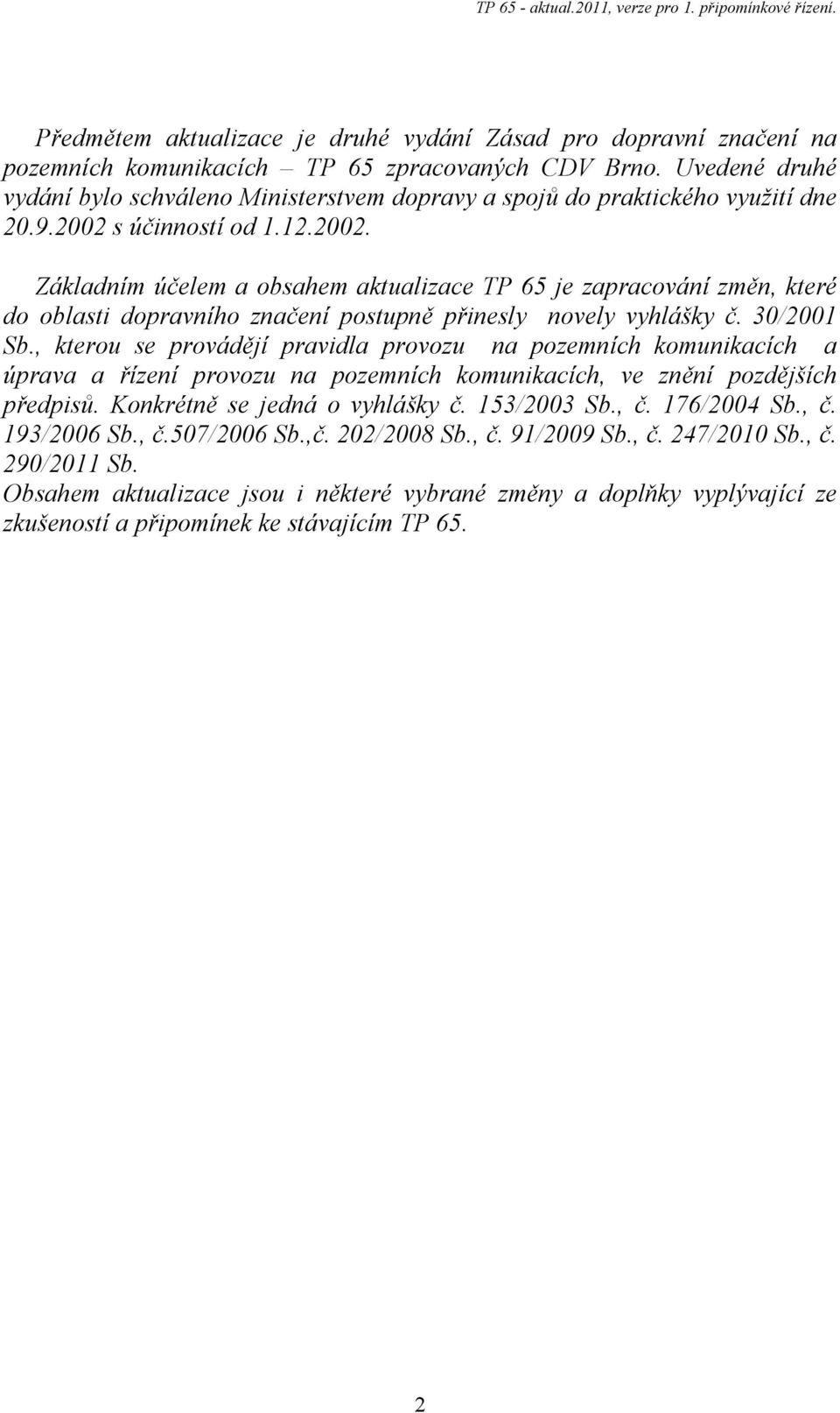 s účinností od 1.12.2002. Základním účelem a obsahem aktualizace TP 65 je zapracování změn, které do oblasti dopravního značení postupně přinesly novely vyhlášky č. 30/2001 Sb.