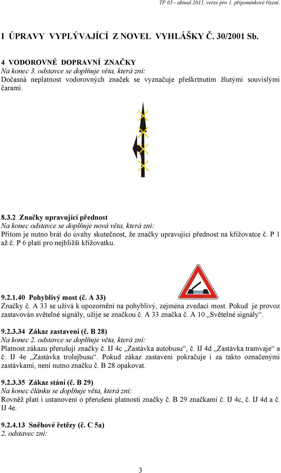 2 Značky upravující přednost Na konec odstavce se doplňuje nová věta, která zní: Přitom je nutno brát do úvahy skutečnost, že značky upravující přednost na křižovatce č. P 1 až č.