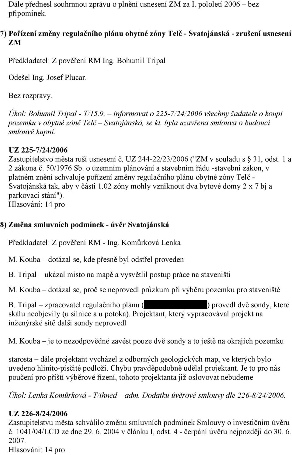 informovat o 225-7/24/2006 všechny žadatele o koupi pozemku v obytné zóně Telč Svatojánská, se kt. byla uzavřena smlouva o budoucí smlouvě kupní. UZ 225-7/24/2006 Zastupitelstvo města ruší usnesení č.