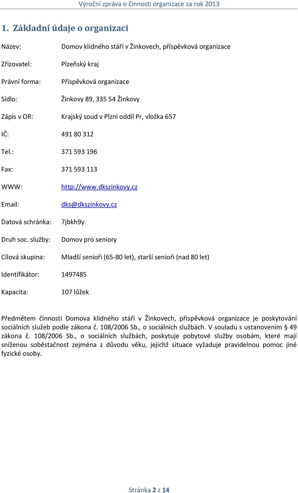 cz 7jbkh9y Domov pro seniory Mladší senioři (65-80 let), starší senioři (nad 80 let) Identifikátor: 1497485 Kapacita: 107 lůžek Předmětem činnosti Domova klidného stáří v Žinkovech, příspěvková