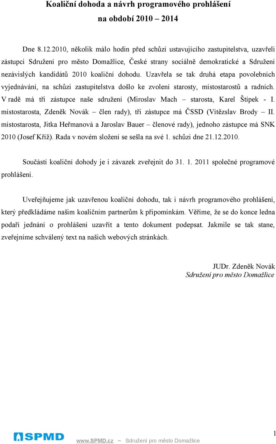 dohodu. Uzavřela se tak druhá etapa povolebních vyjednávání, na schůzi zastupitelstva došlo ke zvolení starosty, místostarostů a radních.