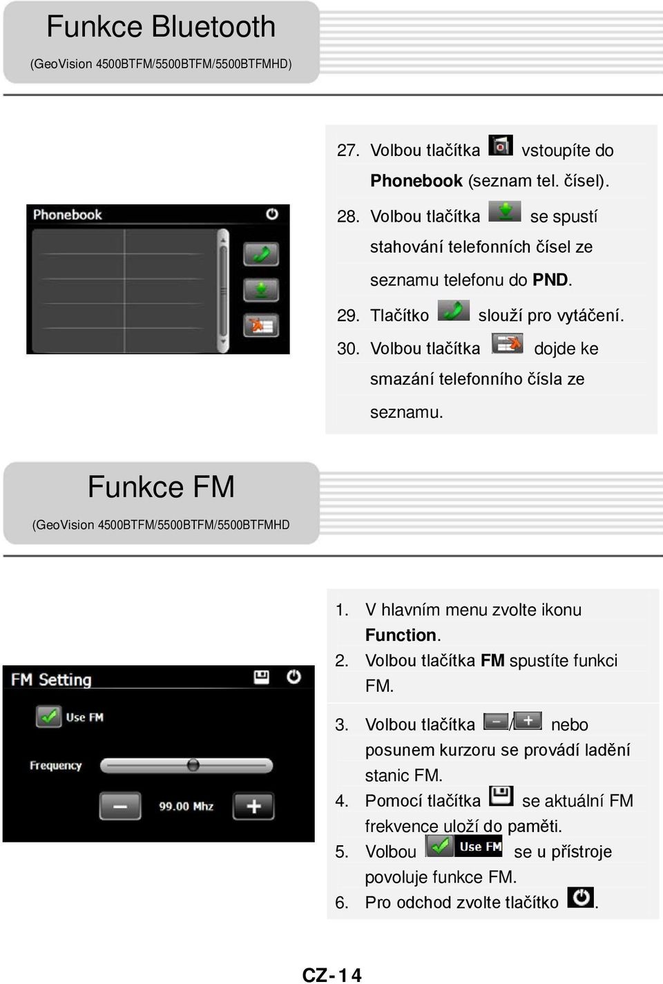 Volbou tlačítka dojde ke smazání telefonního čísla ze seznamu. Funkce FM (GeoVision 4500BTFM/5500BTFM/5500BTFMHD 1. V hlavním menu zvolte ikonu Function. 2.